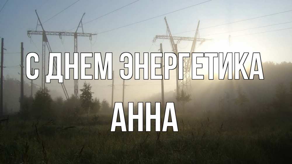 Открытка на каждый день с именем, Анна С днем энергетика ЛЭП Прикольная открытка с пожеланием онлайн скачать бесплатно 