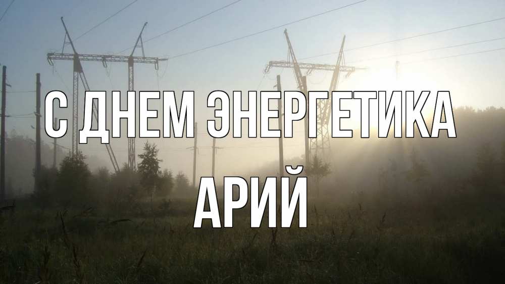 Открытка на каждый день с именем, Арий С днем энергетика ЛЭП Прикольная открытка с пожеланием онлайн скачать бесплатно 