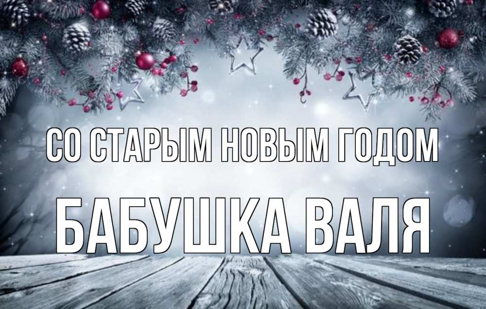 Открытка на каждый день с именем, Бабушка-Валя Со старым новым годом старый новый год Прикольная открытка с пожеланием онлайн скачать бесплатно 
