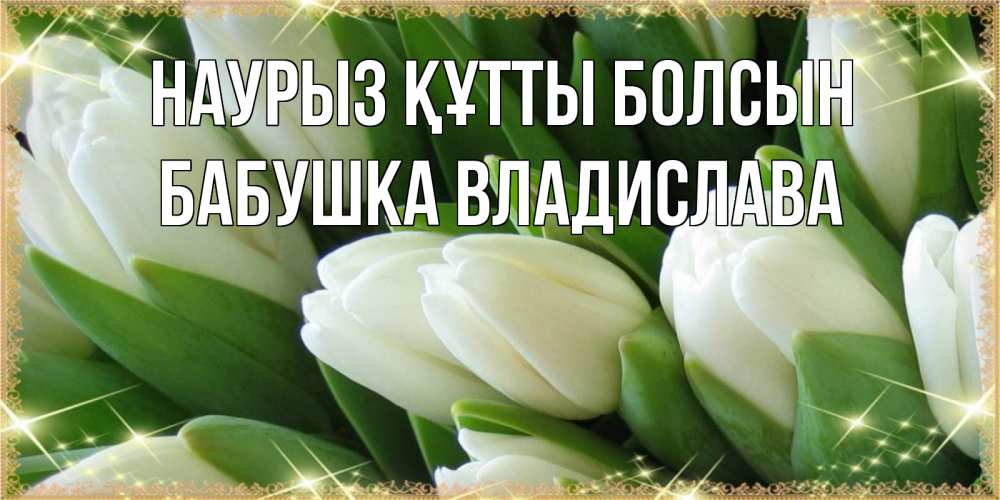 Открытка на каждый день с именем, Бабушка-Владислава Наурыз құтты болсын поздравляем с наурызом Прикольная открытка с пожеланием онлайн скачать бесплатно 