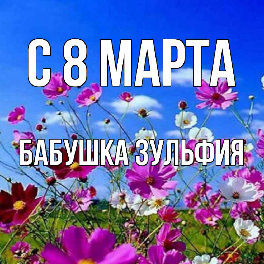 Открытка на каждый день с именем, Бабушка-Зульфия С 8 МАРТА цветы Прикольная открытка с пожеланием онлайн скачать бесплатно 