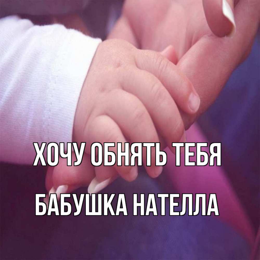 Открытка на каждый день с именем, Бабушка-Нателла Хочу обнять тебя мама с ребенком Прикольная открытка с пожеланием онлайн скачать бесплатно 