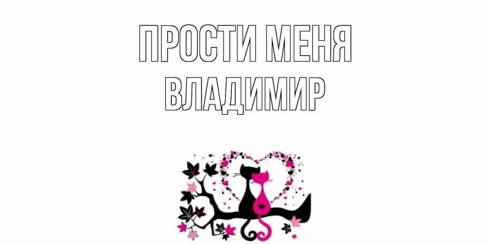 Открытка на каждый день с именем, Владимир Прости меня коты Прикольная открытка с пожеланием онлайн скачать бесплатно 