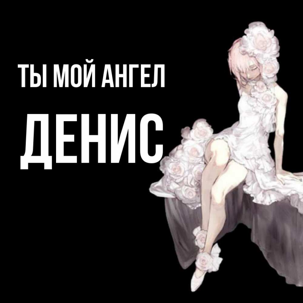 Открытка на каждый день с именем, Денис Ты мой ангел девушка в стиле аниме как ангел Прикольная открытка с пожеланием онлайн скачать бесплатно 