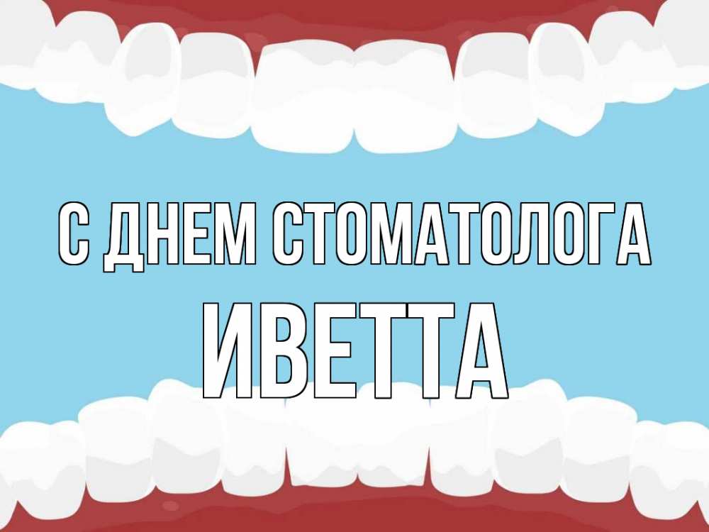 Открытка на каждый день с именем, Иветта С днем стоматолога с днем стоматолога Прикольная открытка с пожеланием онлайн скачать бесплатно 