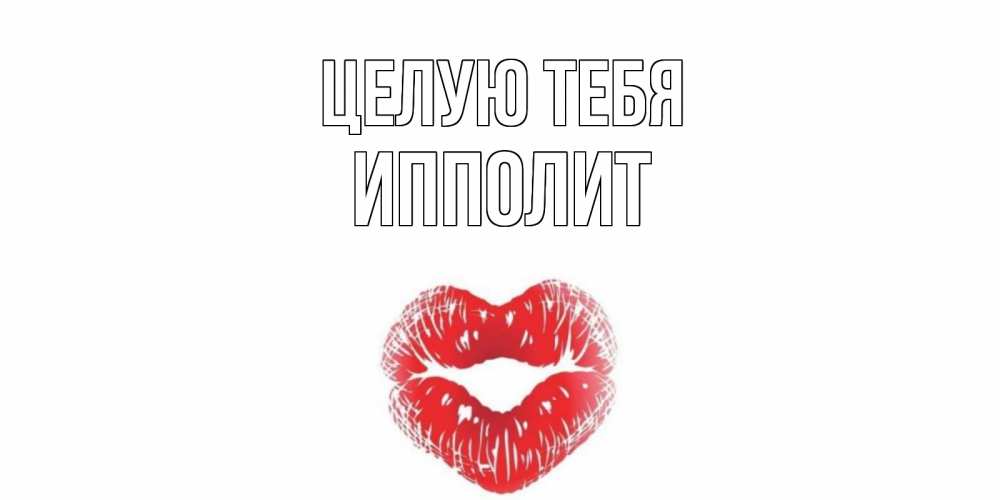 Открытка на каждый день с именем, Ипполит Целую тебя поцелуй Прикольная открытка с пожеланием онлайн скачать бесплатно 