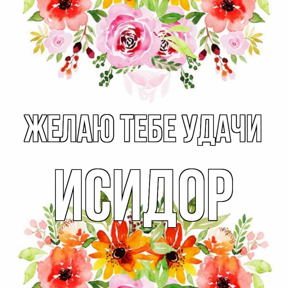 Открытка на каждый день с именем, Исидор Желаю тебе удачи открытка с цветами акварелью Прикольная открытка с пожеланием онлайн скачать бесплатно 