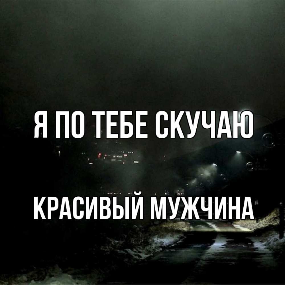 Открытка на каждый день с именем, Красивый-мужчина Я по тебе скучаю окраина города Прикольная открытка с пожеланием онлайн скачать бесплатно 