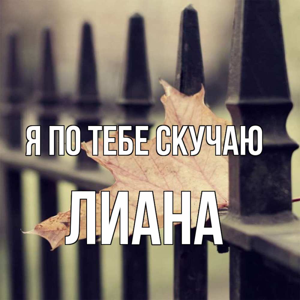 Открытка на каждый день с именем, Лиана Я по тебе скучаю очень скучно Прикольная открытка с пожеланием онлайн скачать бесплатно 