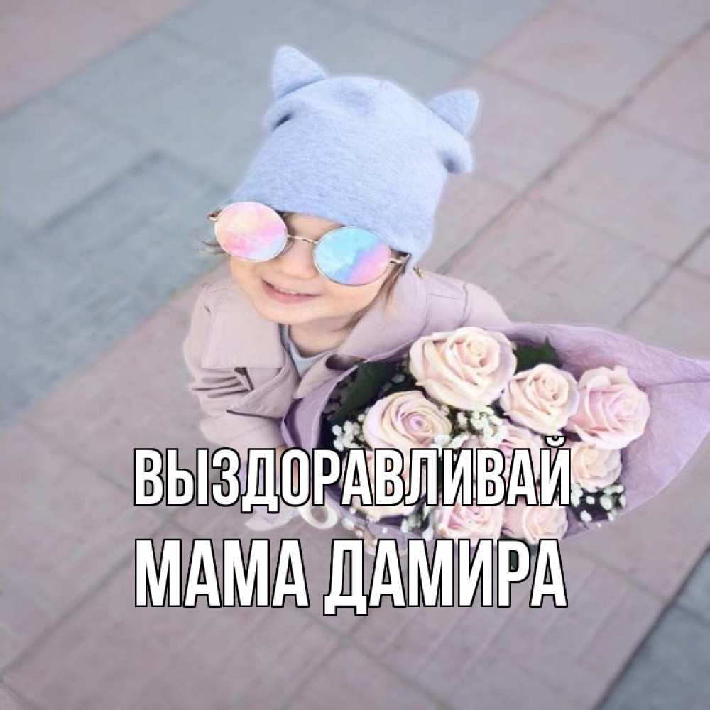 Открытка на каждый день с именем, Мама-Дамира Выздоравливай букет роз и ребенок Прикольная открытка с пожеланием онлайн скачать бесплатно 