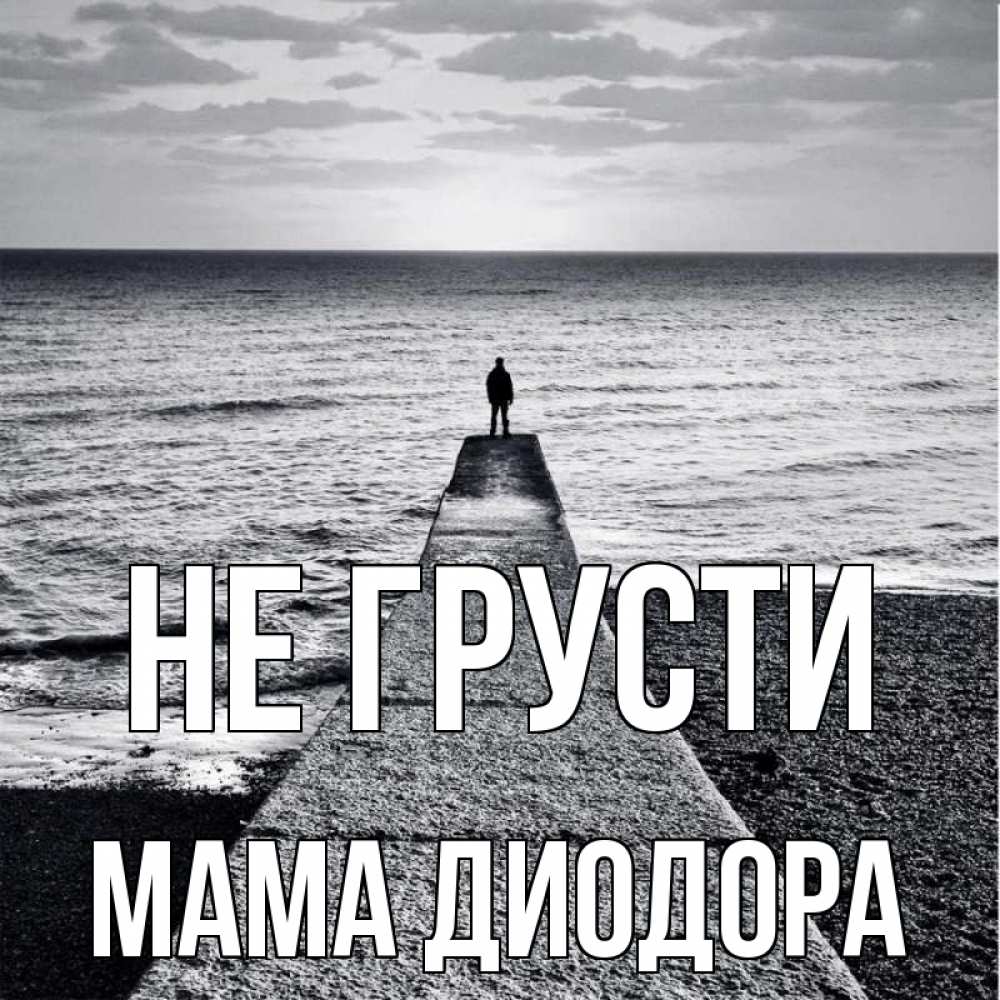 Открытка на каждый день с именем, Мама-Диодора Не грусти море Прикольная открытка с пожеланием онлайн скачать бесплатно 