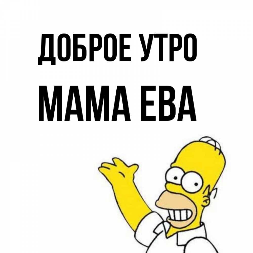 Открытка на каждый день с именем, Мама-Ева Доброе утро открытки с пожеланиями Прикольная открытка с пожеланием онлайн скачать бесплатно 