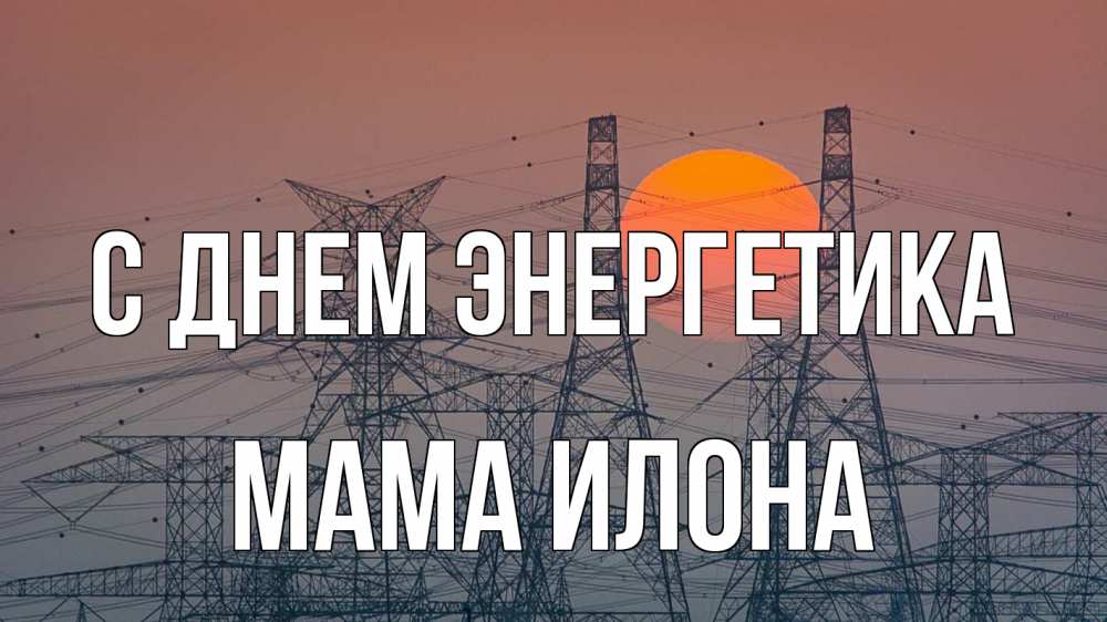 Открытка на каждый день с именем, Мама-Илона С днем энергетика Закат, энергетика Прикольная открытка с пожеланием онлайн скачать бесплатно 