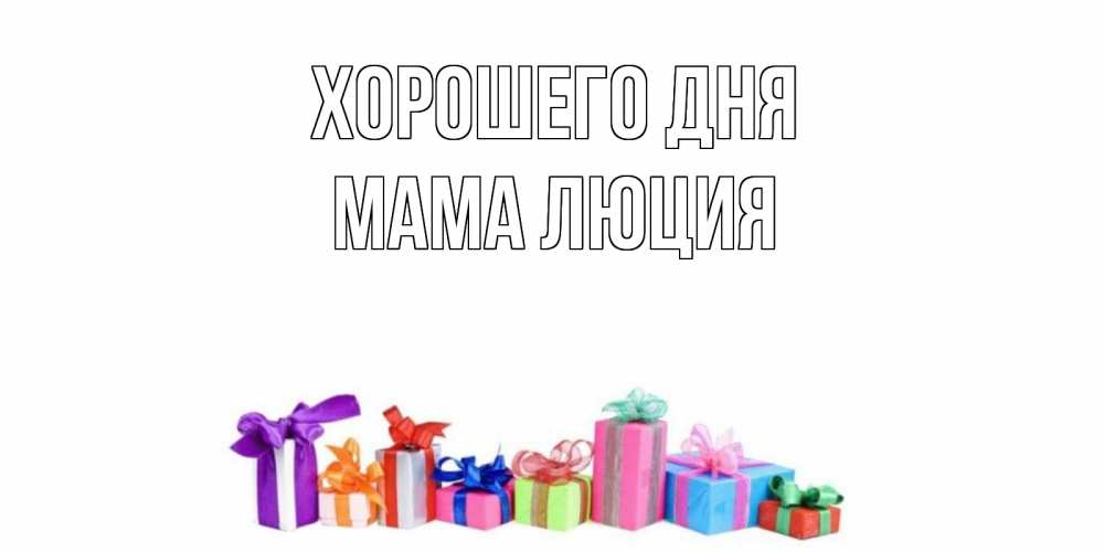 Открытка на каждый день с именем, Мама-Люция Хорошего дня отличного дня Прикольная открытка с пожеланием онлайн скачать бесплатно 