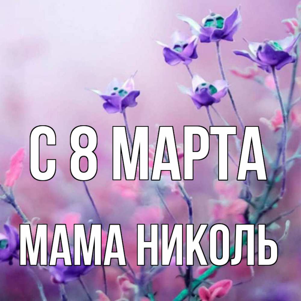 Открытка на каждый день с именем, Мама-Николь С 8 МАРТА международный женский день 2 Прикольная открытка с пожеланием онлайн скачать бесплатно 