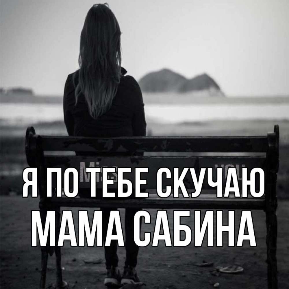 Открытка на каждый день с именем, Мама-Сабина Я по тебе скучаю девушка одна Прикольная открытка с пожеланием онлайн скачать бесплатно 