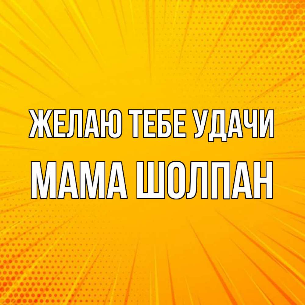 Открытка на каждый день с именем, Мама-Шолпан Желаю тебе удачи фон Прикольная открытка с пожеланием онлайн скачать бесплатно 