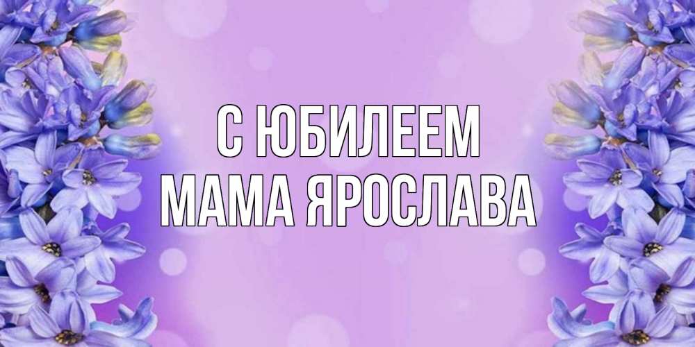 Открытка на каждый день с именем, Мама-Ярослава С юбилеем открытка с сиренью Прикольная открытка с пожеланием онлайн скачать бесплатно 