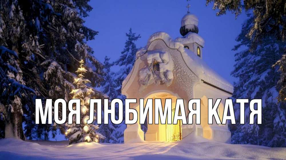 Открытка на каждый день с именем, Моя-любимая-Катя Главная часовня Прикольная открытка с пожеланием онлайн скачать бесплатно 