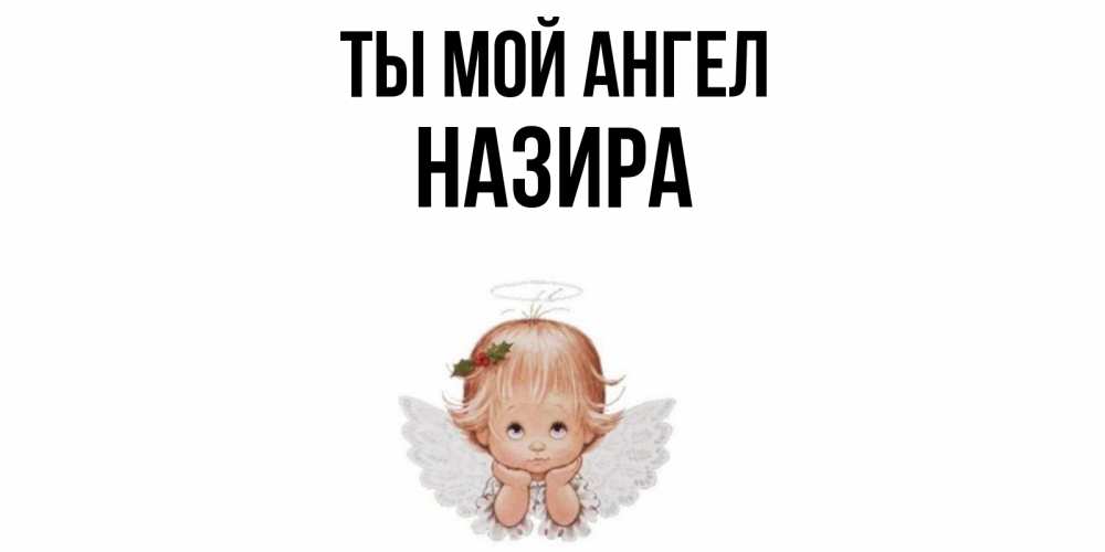 Открытка на каждый день с именем, Назира Ты мой ангел ангел Прикольная открытка с пожеланием онлайн скачать бесплатно 