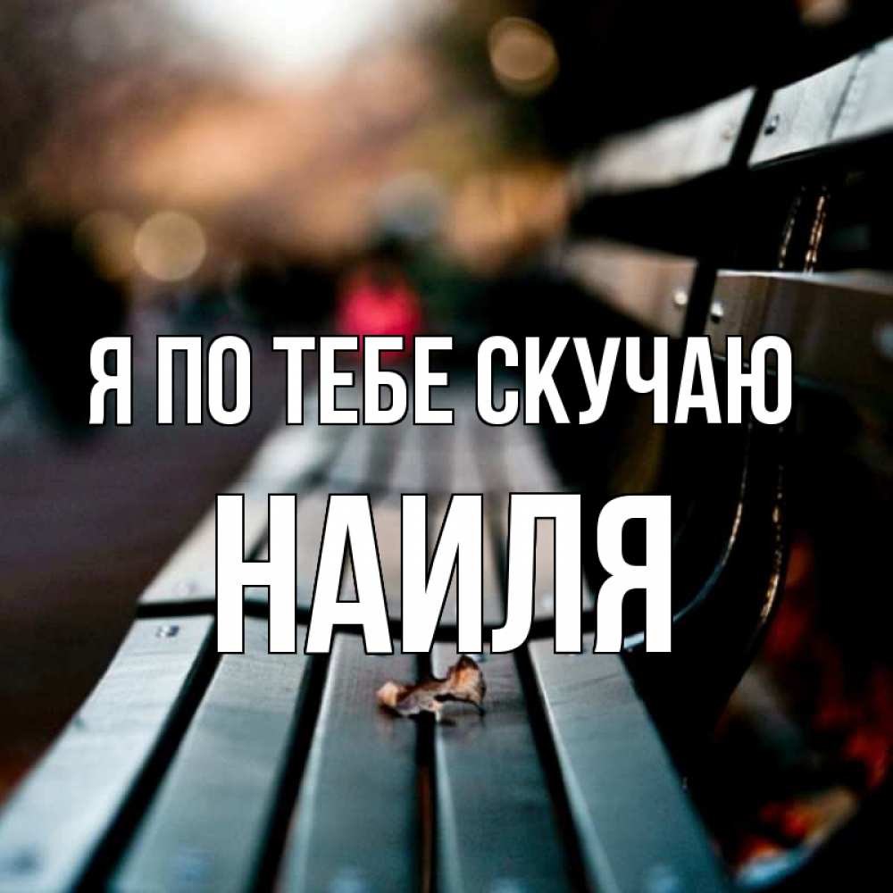 Открытка на каждый день с именем, Наиля Я по тебе скучаю приходи скорее Прикольная открытка с пожеланием онлайн скачать бесплатно 