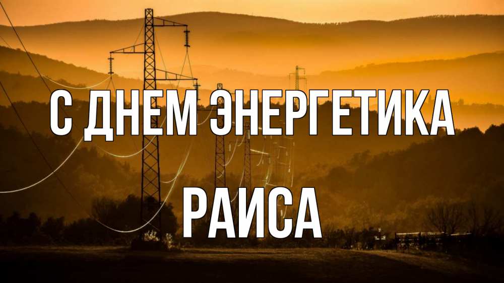 Открытка на каждый день с именем, Раиса С днем энергетика ЛЭП провода горы закат Прикольная открытка с пожеланием онлайн скачать бесплатно 