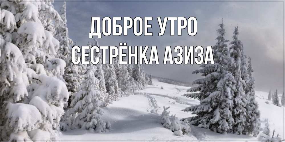 Открытка на каждый день с именем, Сестрёнка-Азиза Доброе утро пасмурное утро Прикольная открытка с пожеланием онлайн скачать бесплатно 