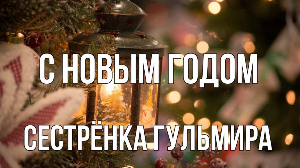 Открытка на каждый день с именем, Сестрёнка-Гульмира С новым годом новый год фонарик Прикольная открытка с пожеланием онлайн скачать бесплатно 