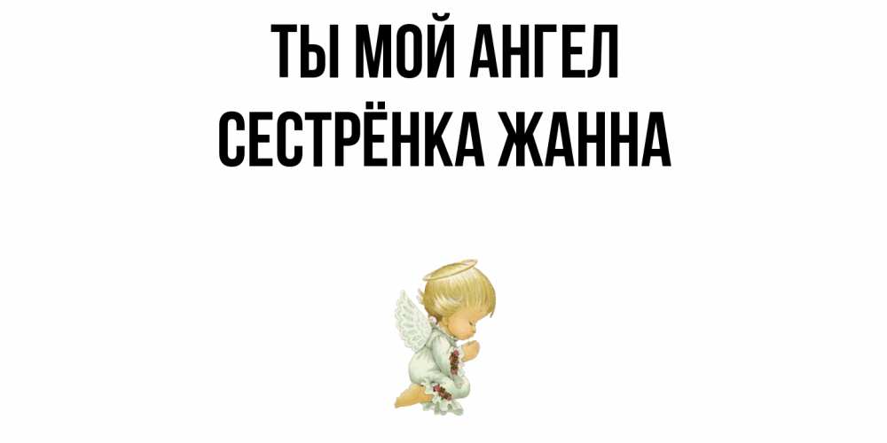 Открытка на каждый день с именем, Сестрёнка-Жанна Ты мой ангел ангел Прикольная открытка с пожеланием онлайн скачать бесплатно 