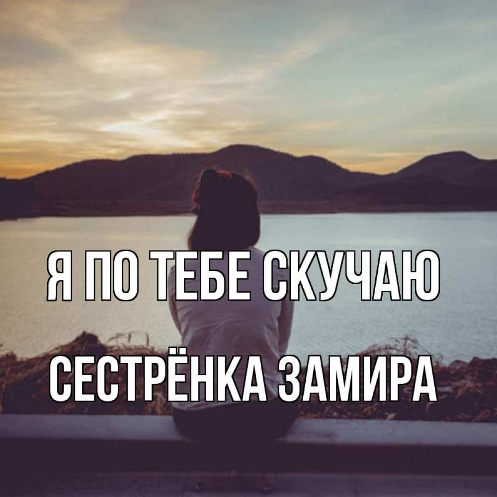 Открытка на каждый день с именем, Сестрёнка-Замира Я по тебе скучаю я уже соскучилась Прикольная открытка с пожеланием онлайн скачать бесплатно 