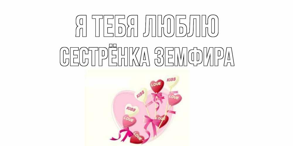 Открытка на каждый день с именем, Сестрёнка-Земфира Я тебя люблю сердце, леденцы Прикольная открытка с пожеланием онлайн скачать бесплатно 