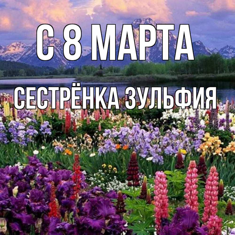 Открытка на каждый день с именем, Сестрёнка-Зульфия С 8 марта международный женский день Прикольная открытка с пожеланием онлайн скачать бесплатно 