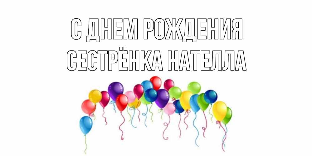 Открытка на каждый день с именем, Сестрёнка-Нателла С днем рождения Воздушные шары, ленты Прикольная открытка с пожеланием онлайн скачать бесплатно 