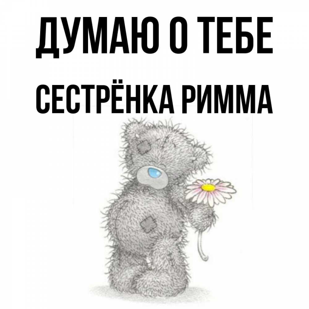 Открытка на каждый день с именем, Сестрёнка-Римма Думаю о тебе мысли только о тебе Прикольная открытка с пожеланием онлайн скачать бесплатно 