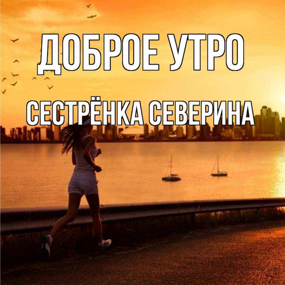 Открытка на каждый день с именем, Сестрёнка-Северина Доброе утро девушка бежит Прикольная открытка с пожеланием онлайн скачать бесплатно 