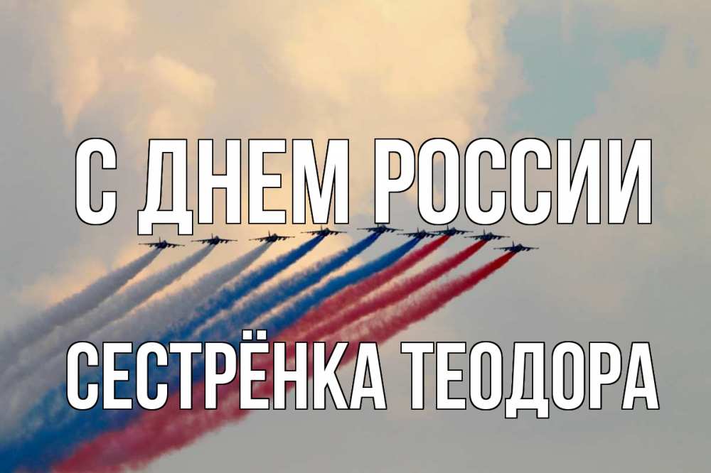 Открытка на каждый день с именем, Сестрёнка-Теодора С днем россии С днем России Прикольная открытка с пожеланием онлайн скачать бесплатно 