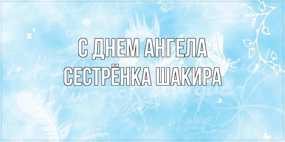 Открытка на каждый день с именем, Сестрёнка-Шакира С днем ангела абстрактная открытка на день ангела Прикольная открытка с пожеланием онлайн скачать бесплатно 