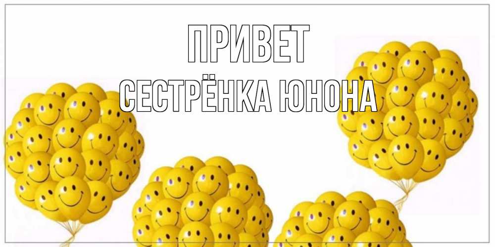 Открытка на каждый день с именем, Сестрёнка-Юнона Привет Смайл, воздушные шары Прикольная открытка с пожеланием онлайн скачать бесплатно 