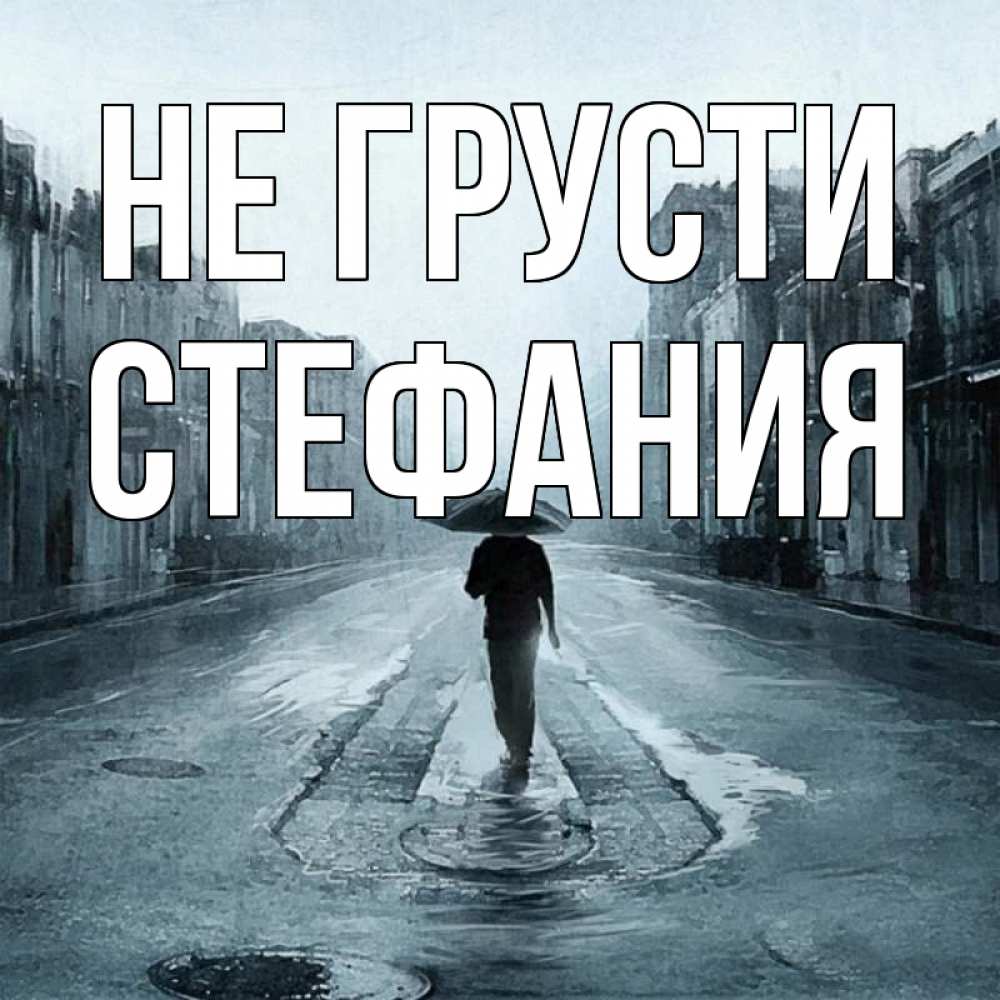 Открытка на каждый день с именем, Стефания Не грусти опустевшая улица Прикольная открытка с пожеланием онлайн скачать бесплатно 