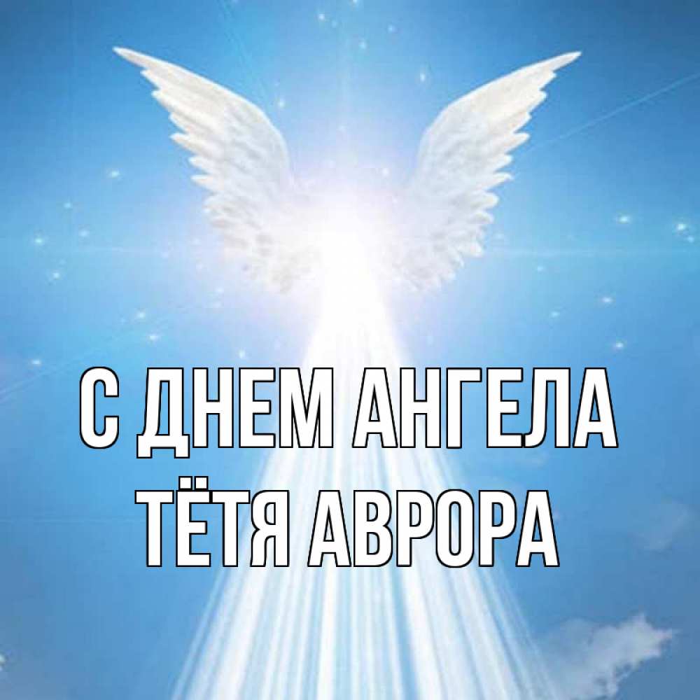 Открытка на каждый день с именем, Тётя-Аврора С днем ангела поток света Прикольная открытка с пожеланием онлайн скачать бесплатно 