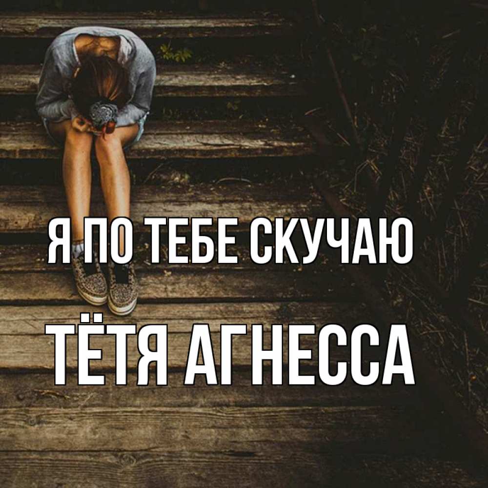 Открытка на каждый день с именем, Тётя-Агнесса Я по тебе скучаю грущу Прикольная открытка с пожеланием онлайн скачать бесплатно 