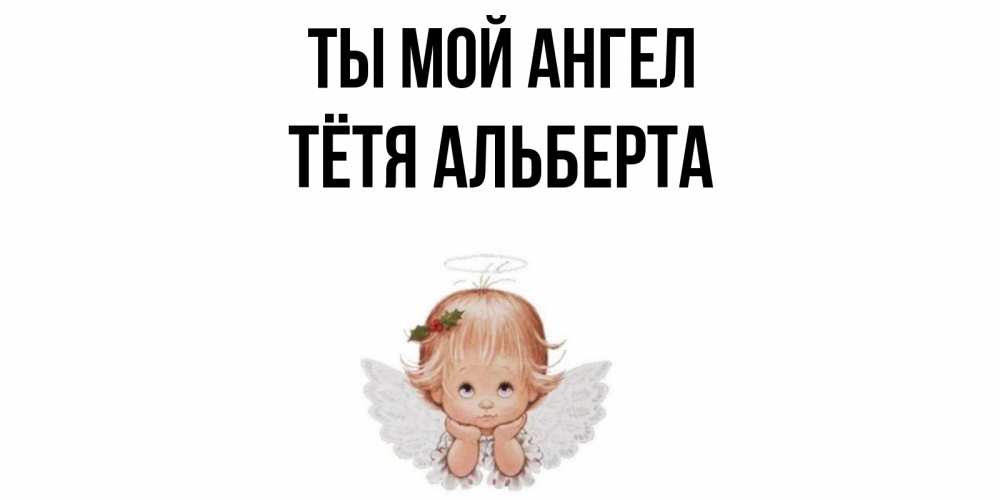 Открытка на каждый день с именем, Тётя-Альберта Ты мой ангел ангел Прикольная открытка с пожеланием онлайн скачать бесплатно 