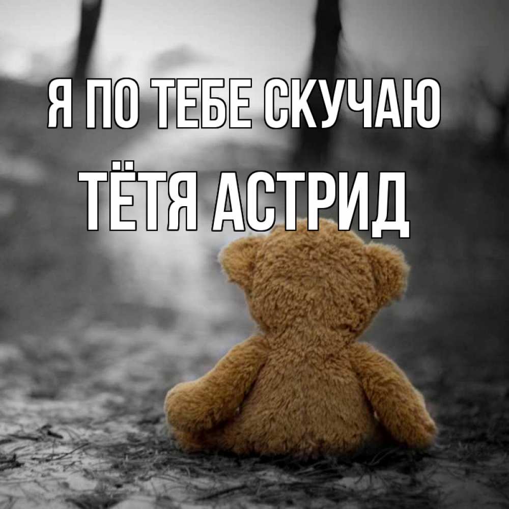 Открытка на каждый день с именем, Тётя-Астрид Я по тебе скучаю красивые открытки Прикольная открытка с пожеланием онлайн скачать бесплатно 
