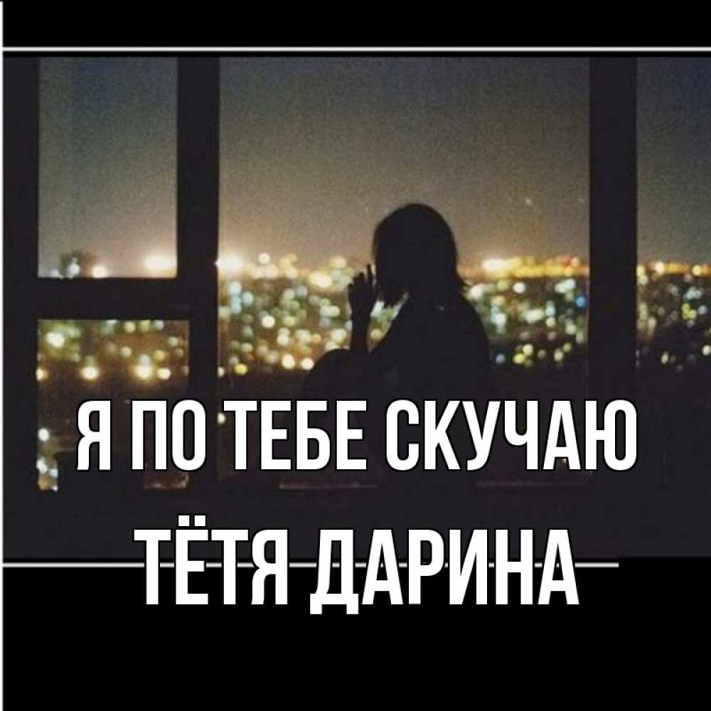 Открытка на каждый день с именем, Тётя-Дарина Я по тебе скучаю у окна Прикольная открытка с пожеланием онлайн скачать бесплатно 