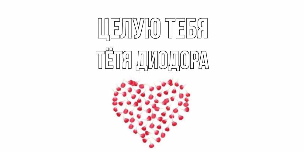 Открытка на каждый день с именем, Тётя-Диодора Целую тебя сердце Прикольная открытка с пожеланием онлайн скачать бесплатно 