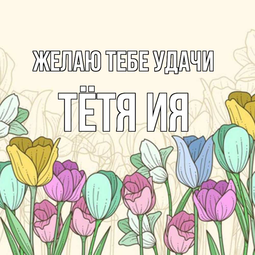 Открытка на каждый день с именем, Тётя-Ия Желаю тебе удачи тюльпаны Прикольная открытка с пожеланием онлайн скачать бесплатно 