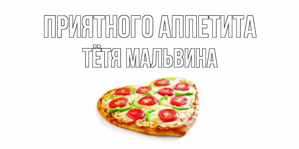 Открытка на каждый день с именем, Тётя-Мальвина Приятного аппетита пицца Прикольная открытка с пожеланием онлайн скачать бесплатно 