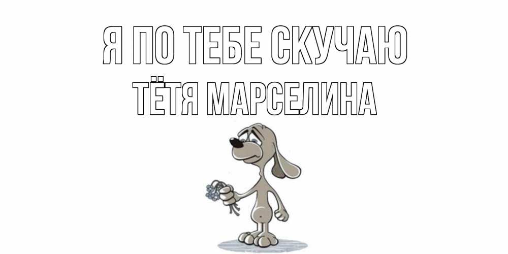 Открытка на каждый день с именем, Тётя-Марселина Я по тебе скучаю я по тебе скучаю с песиком Прикольная открытка с пожеланием онлайн скачать бесплатно 