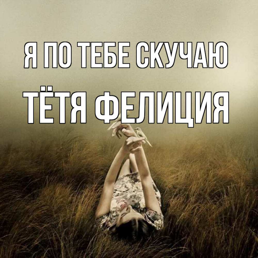 Открытка на каждый день с именем, Тётя-Фелиция Я по тебе скучаю девушка с голубями Прикольная открытка с пожеланием онлайн скачать бесплатно 