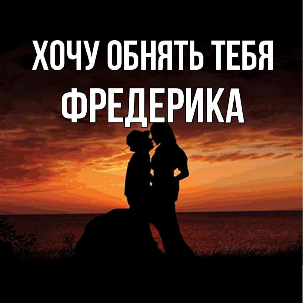 Открытка на каждый день с именем, Фредерика Хочу обнять тебя парень и девушка и оранжевое небо Прикольная открытка с пожеланием онлайн скачать бесплатно 